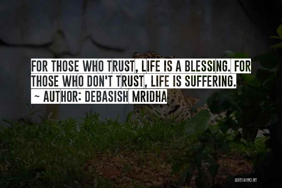 Debasish Mridha Quotes: For Those Who Trust, Life Is A Blessing. For Those Who Don't Trust, Life Is Suffering.