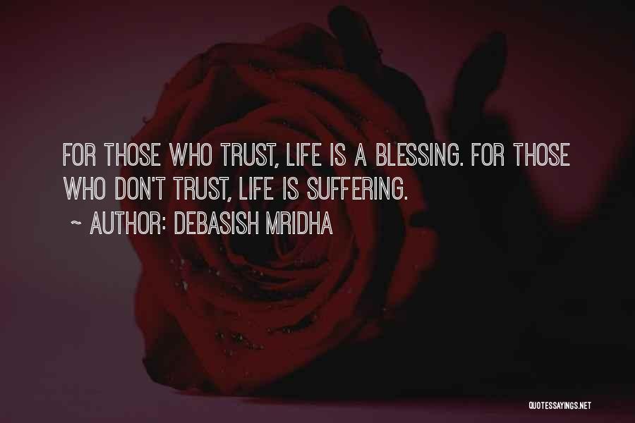 Debasish Mridha Quotes: For Those Who Trust, Life Is A Blessing. For Those Who Don't Trust, Life Is Suffering.