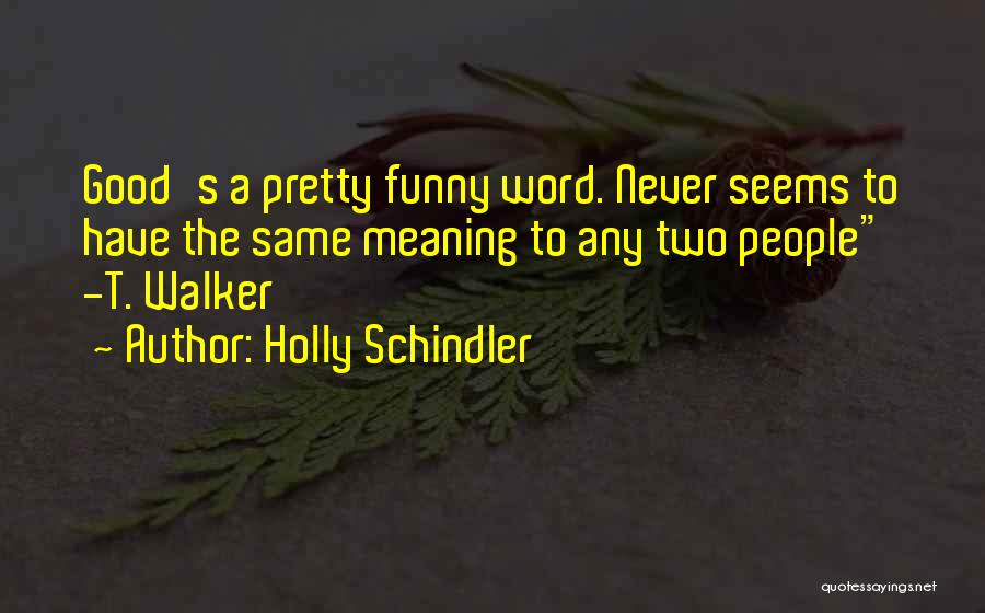 Holly Schindler Quotes: Good's A Pretty Funny Word. Never Seems To Have The Same Meaning To Any Two People -t. Walker