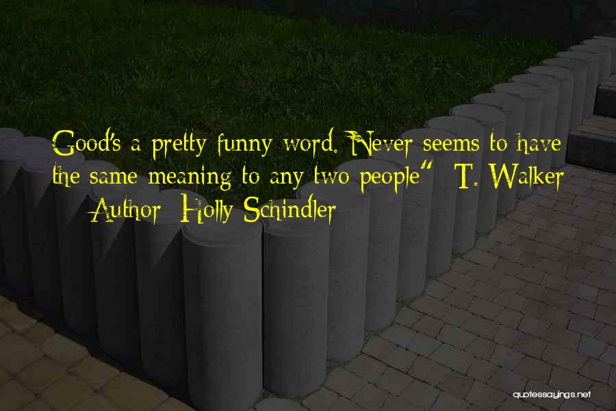 Holly Schindler Quotes: Good's A Pretty Funny Word. Never Seems To Have The Same Meaning To Any Two People -t. Walker