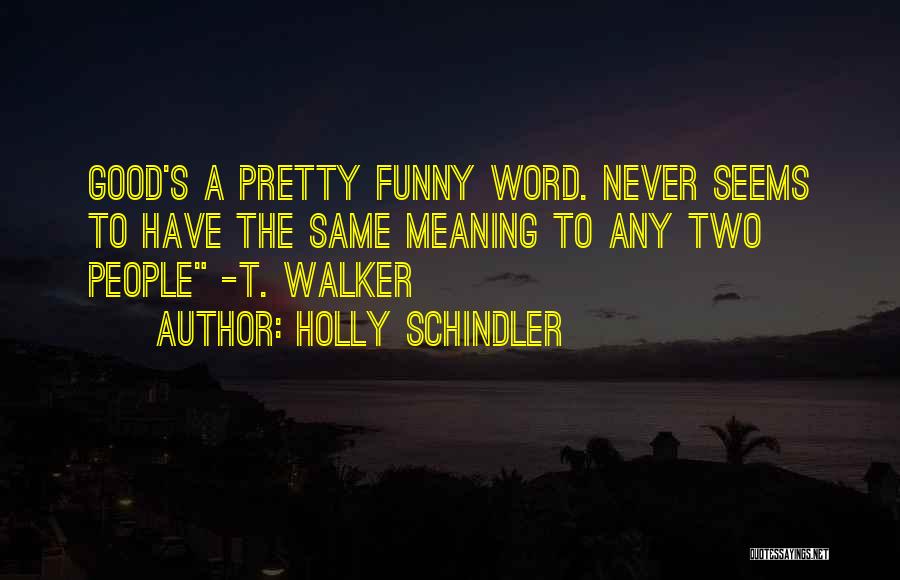 Holly Schindler Quotes: Good's A Pretty Funny Word. Never Seems To Have The Same Meaning To Any Two People -t. Walker