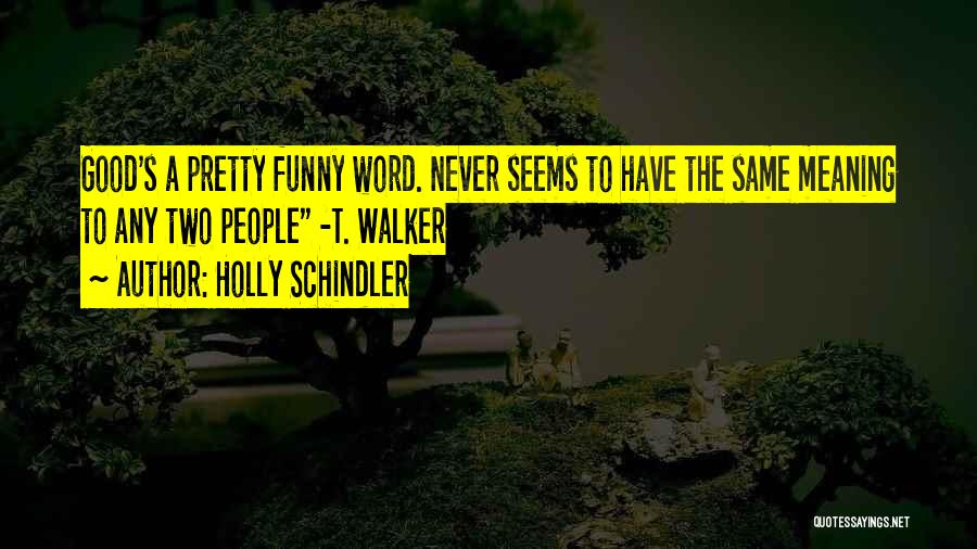 Holly Schindler Quotes: Good's A Pretty Funny Word. Never Seems To Have The Same Meaning To Any Two People -t. Walker