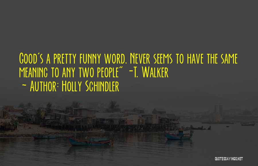 Holly Schindler Quotes: Good's A Pretty Funny Word. Never Seems To Have The Same Meaning To Any Two People -t. Walker