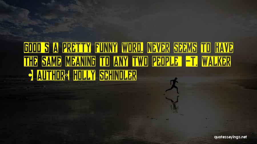 Holly Schindler Quotes: Good's A Pretty Funny Word. Never Seems To Have The Same Meaning To Any Two People -t. Walker