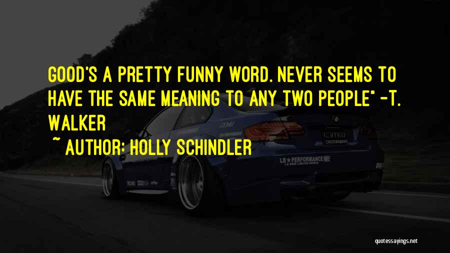 Holly Schindler Quotes: Good's A Pretty Funny Word. Never Seems To Have The Same Meaning To Any Two People -t. Walker