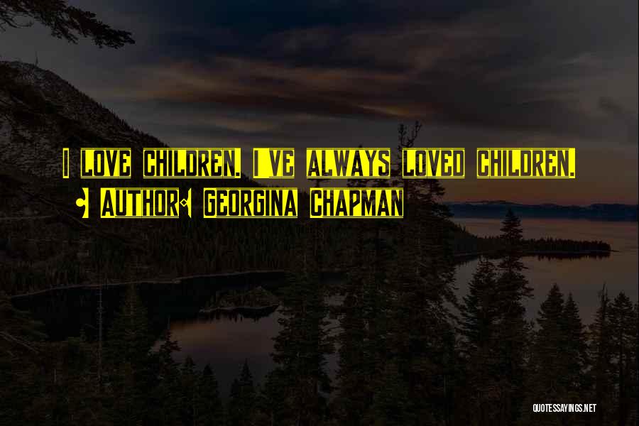Georgina Chapman Quotes: I Love Children. I've Always Loved Children.