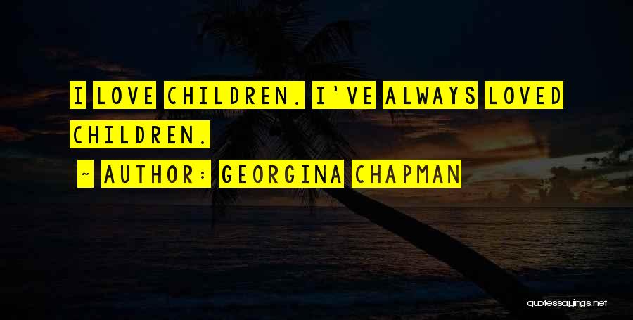 Georgina Chapman Quotes: I Love Children. I've Always Loved Children.