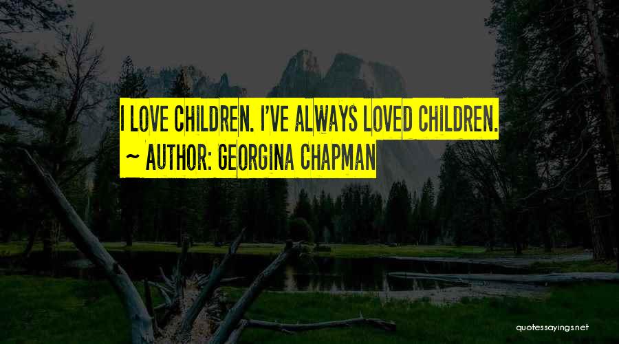 Georgina Chapman Quotes: I Love Children. I've Always Loved Children.
