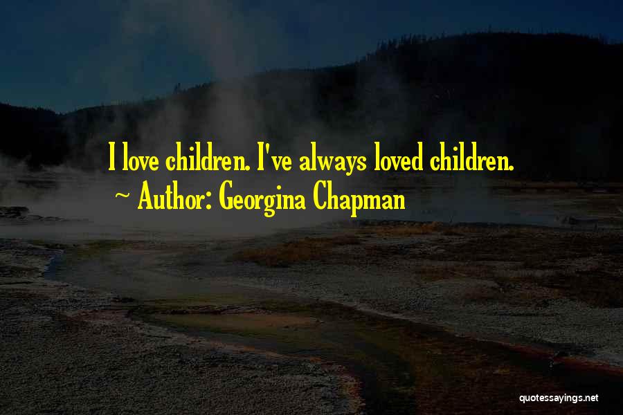 Georgina Chapman Quotes: I Love Children. I've Always Loved Children.