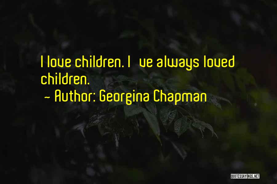 Georgina Chapman Quotes: I Love Children. I've Always Loved Children.