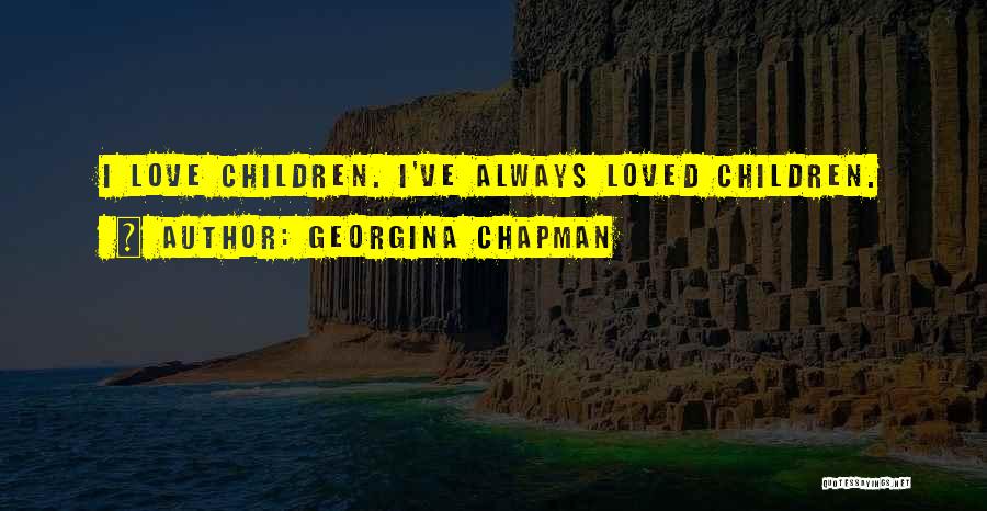 Georgina Chapman Quotes: I Love Children. I've Always Loved Children.
