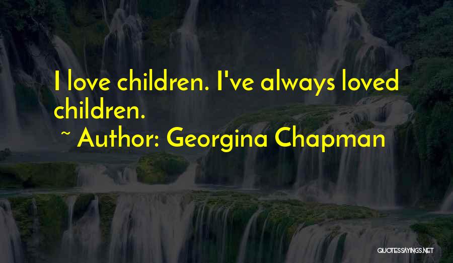 Georgina Chapman Quotes: I Love Children. I've Always Loved Children.
