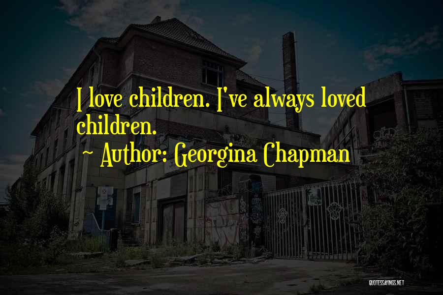 Georgina Chapman Quotes: I Love Children. I've Always Loved Children.