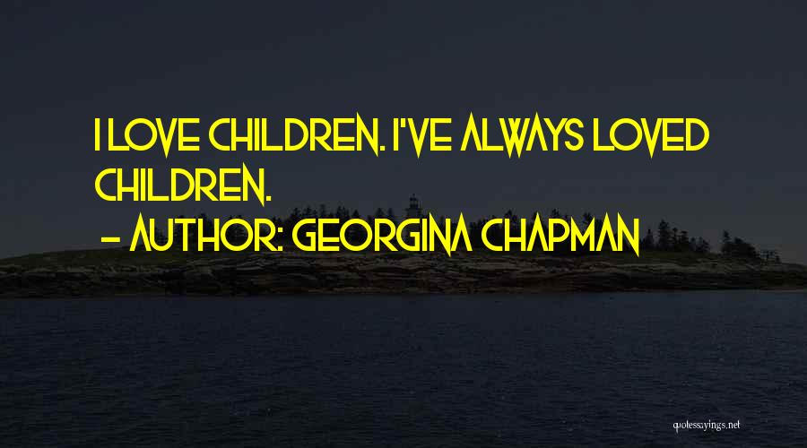 Georgina Chapman Quotes: I Love Children. I've Always Loved Children.