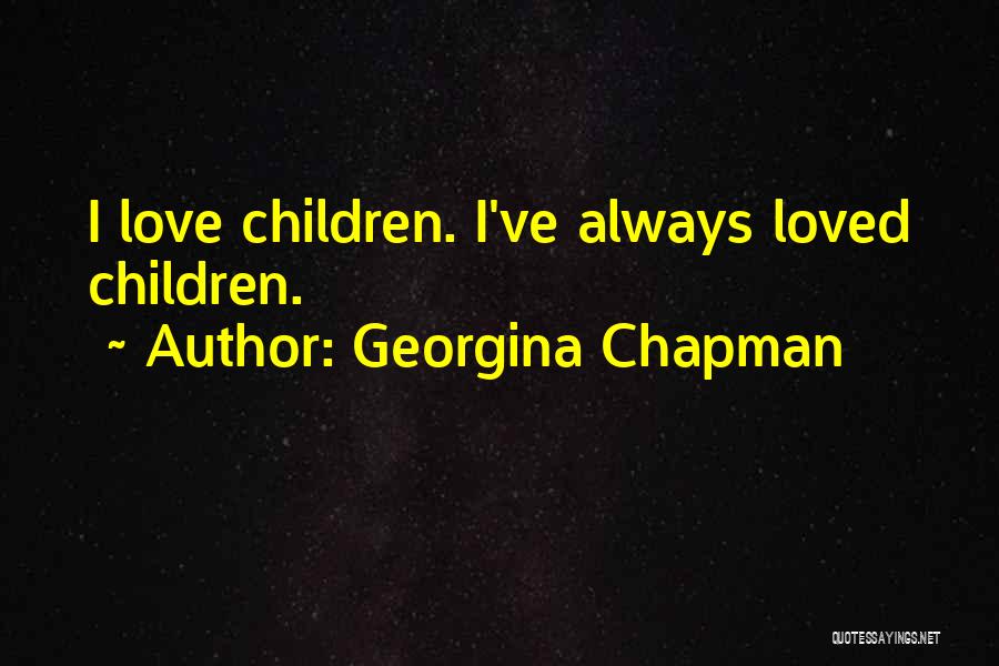 Georgina Chapman Quotes: I Love Children. I've Always Loved Children.