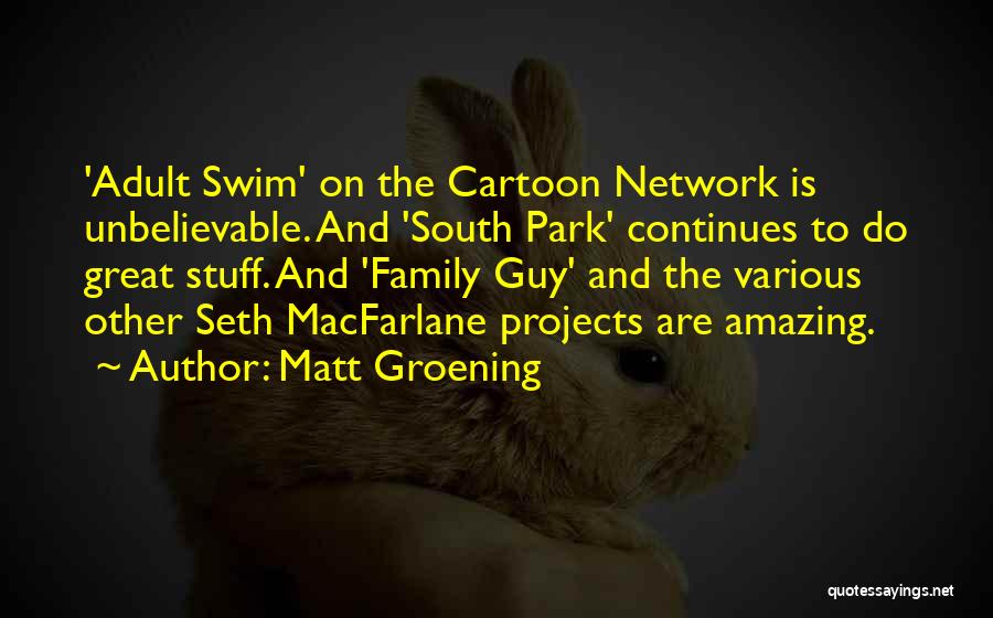 Matt Groening Quotes: 'adult Swim' On The Cartoon Network Is Unbelievable. And 'south Park' Continues To Do Great Stuff. And 'family Guy' And