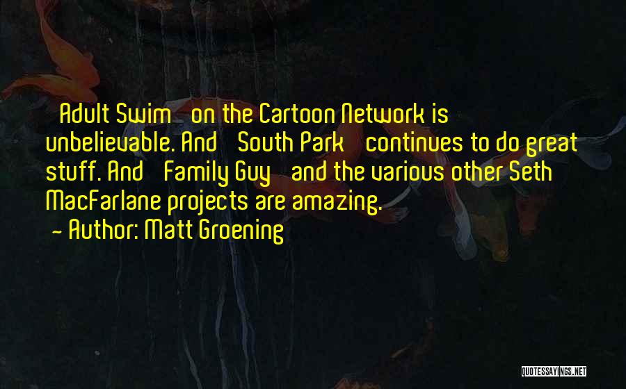 Matt Groening Quotes: 'adult Swim' On The Cartoon Network Is Unbelievable. And 'south Park' Continues To Do Great Stuff. And 'family Guy' And