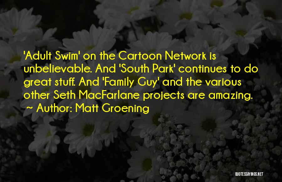 Matt Groening Quotes: 'adult Swim' On The Cartoon Network Is Unbelievable. And 'south Park' Continues To Do Great Stuff. And 'family Guy' And