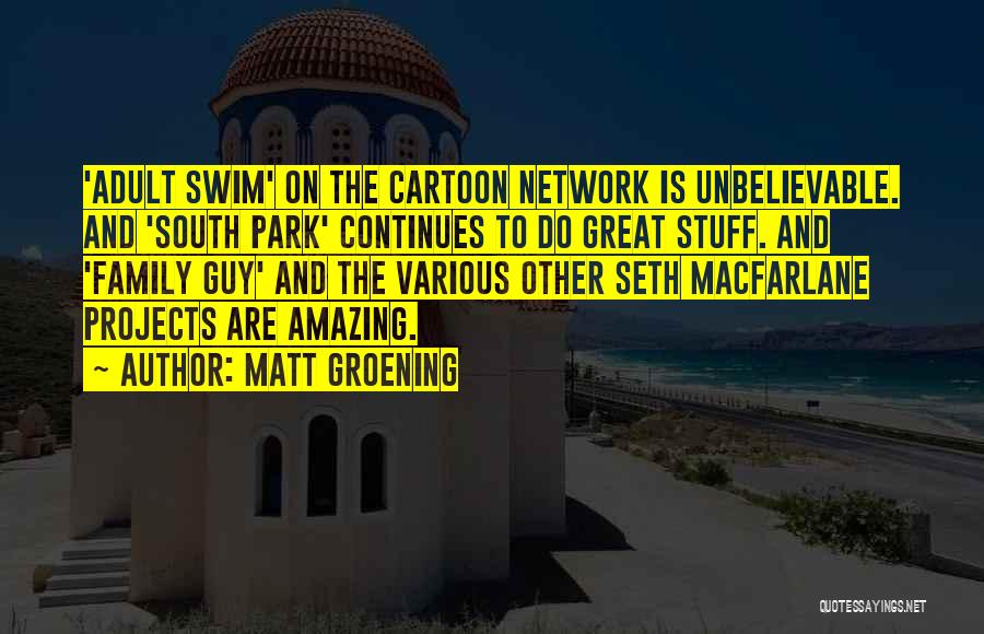 Matt Groening Quotes: 'adult Swim' On The Cartoon Network Is Unbelievable. And 'south Park' Continues To Do Great Stuff. And 'family Guy' And