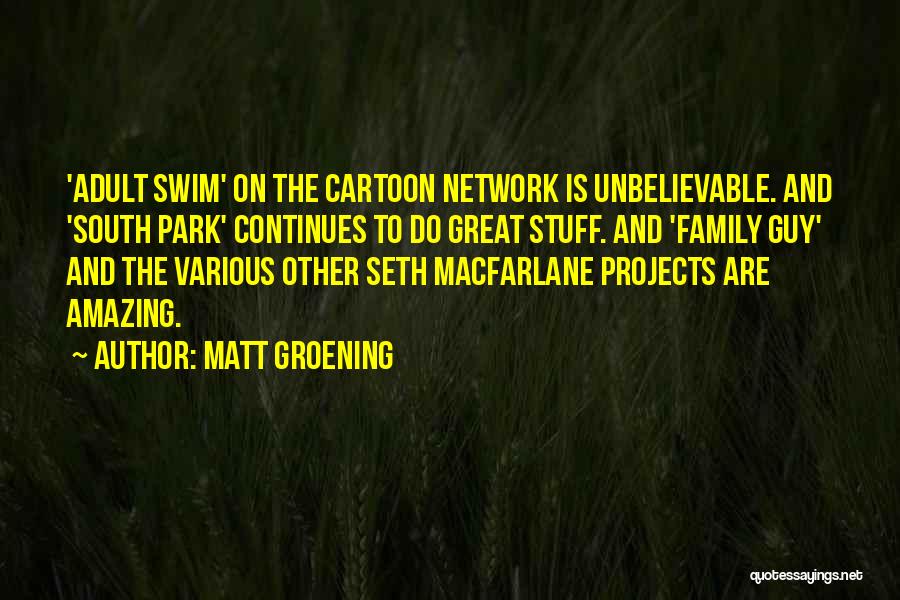 Matt Groening Quotes: 'adult Swim' On The Cartoon Network Is Unbelievable. And 'south Park' Continues To Do Great Stuff. And 'family Guy' And