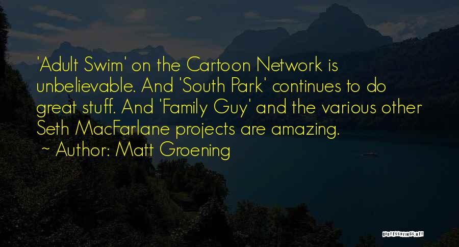 Matt Groening Quotes: 'adult Swim' On The Cartoon Network Is Unbelievable. And 'south Park' Continues To Do Great Stuff. And 'family Guy' And