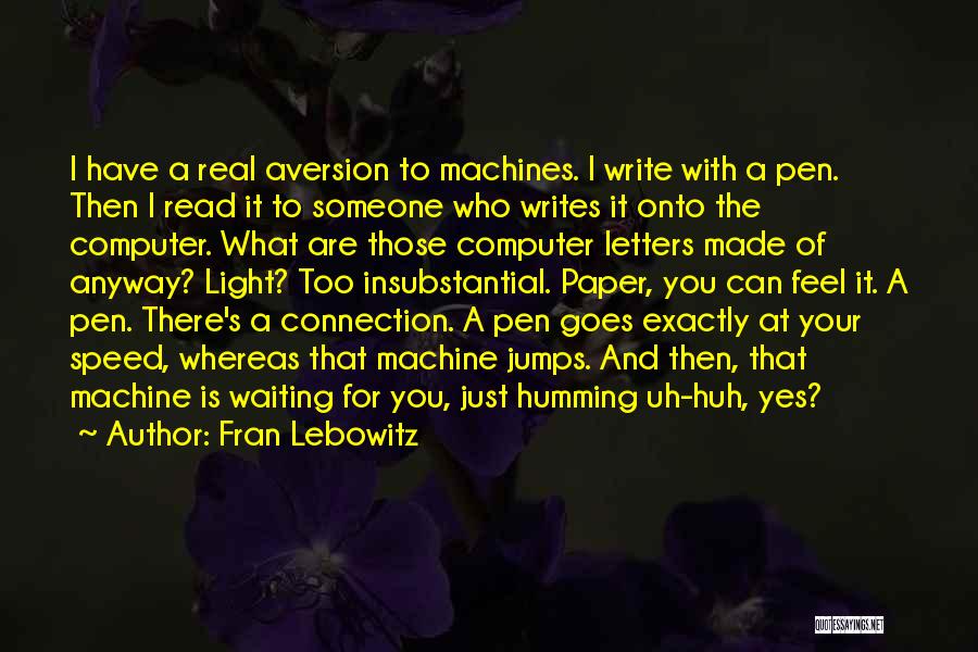 Fran Lebowitz Quotes: I Have A Real Aversion To Machines. I Write With A Pen. Then I Read It To Someone Who Writes