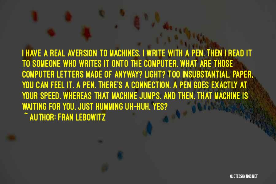 Fran Lebowitz Quotes: I Have A Real Aversion To Machines. I Write With A Pen. Then I Read It To Someone Who Writes