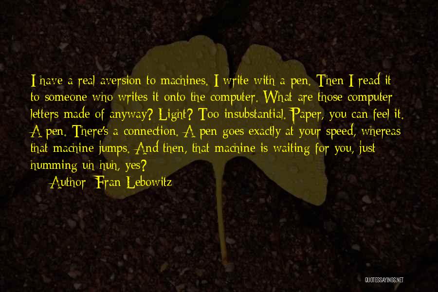 Fran Lebowitz Quotes: I Have A Real Aversion To Machines. I Write With A Pen. Then I Read It To Someone Who Writes