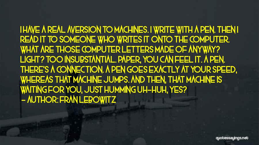 Fran Lebowitz Quotes: I Have A Real Aversion To Machines. I Write With A Pen. Then I Read It To Someone Who Writes