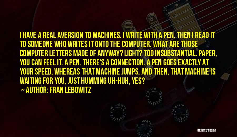 Fran Lebowitz Quotes: I Have A Real Aversion To Machines. I Write With A Pen. Then I Read It To Someone Who Writes