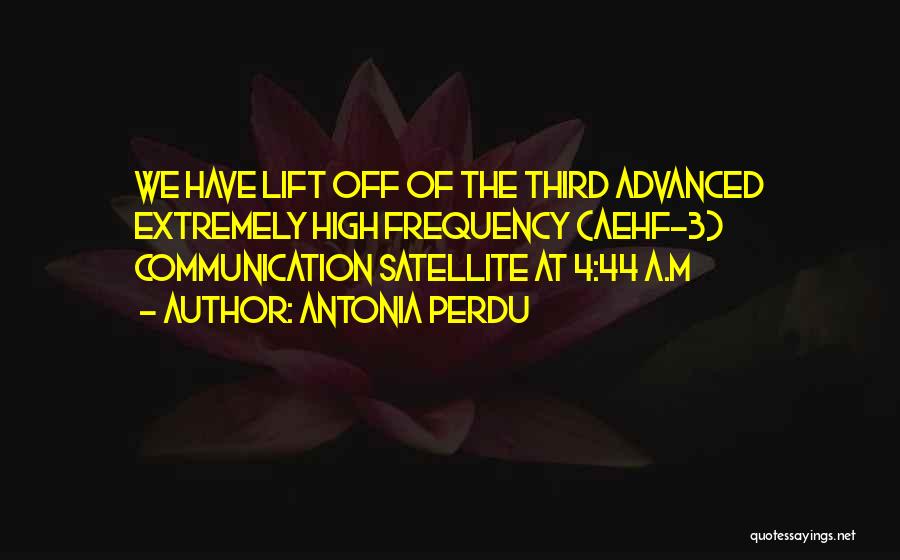 Antonia Perdu Quotes: We Have Lift Off Of The Third Advanced Extremely High Frequency (aehf-3) Communication Satellite At 4:44 A.m