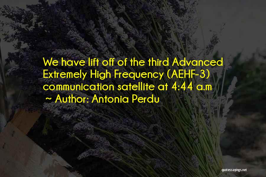 Antonia Perdu Quotes: We Have Lift Off Of The Third Advanced Extremely High Frequency (aehf-3) Communication Satellite At 4:44 A.m