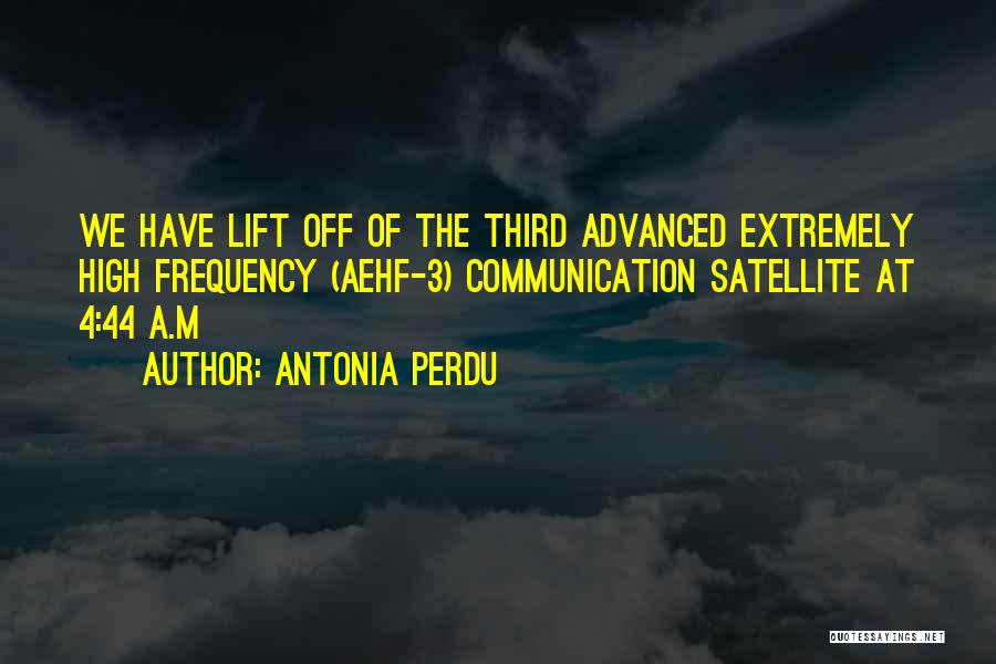 Antonia Perdu Quotes: We Have Lift Off Of The Third Advanced Extremely High Frequency (aehf-3) Communication Satellite At 4:44 A.m