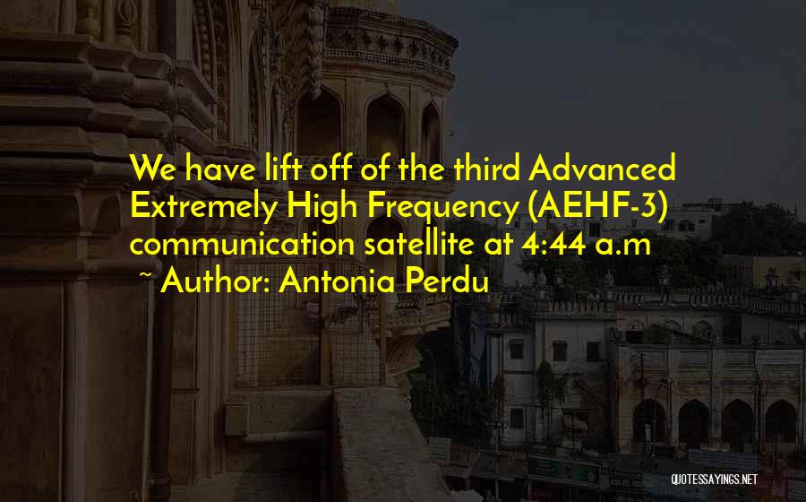 Antonia Perdu Quotes: We Have Lift Off Of The Third Advanced Extremely High Frequency (aehf-3) Communication Satellite At 4:44 A.m
