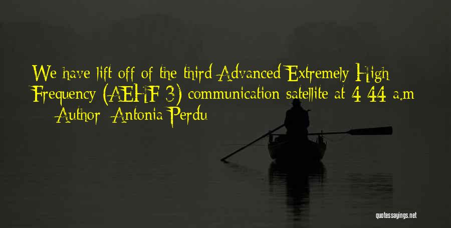 Antonia Perdu Quotes: We Have Lift Off Of The Third Advanced Extremely High Frequency (aehf-3) Communication Satellite At 4:44 A.m