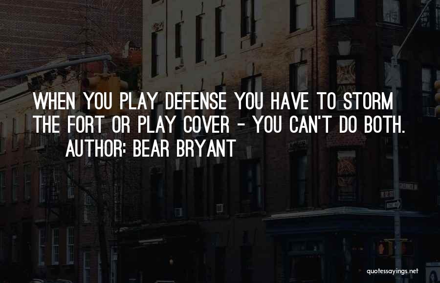 Bear Bryant Quotes: When You Play Defense You Have To Storm The Fort Or Play Cover - You Can't Do Both.
