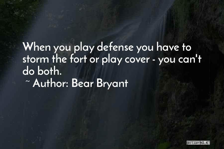 Bear Bryant Quotes: When You Play Defense You Have To Storm The Fort Or Play Cover - You Can't Do Both.