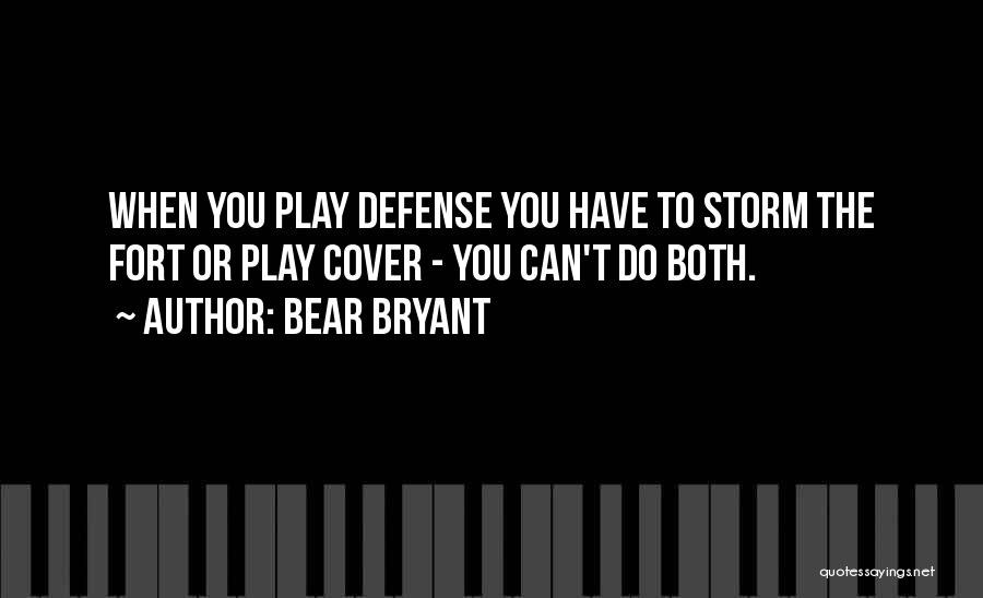 Bear Bryant Quotes: When You Play Defense You Have To Storm The Fort Or Play Cover - You Can't Do Both.