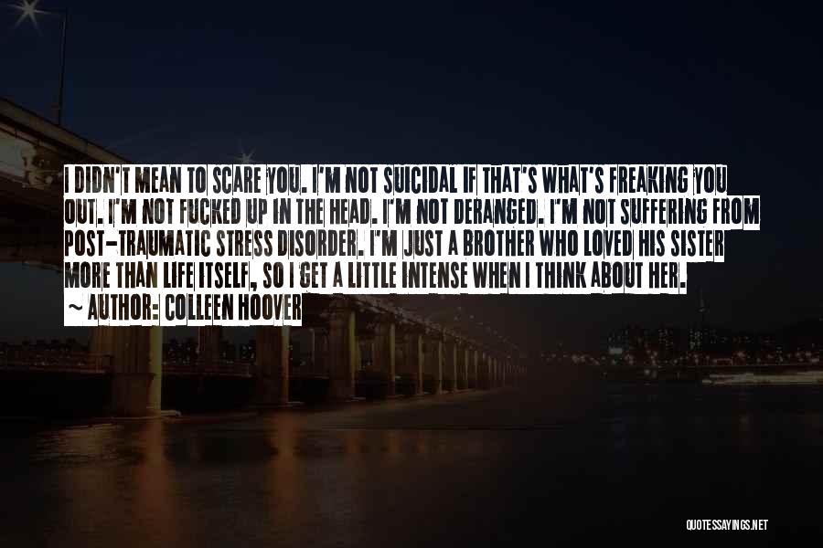 Colleen Hoover Quotes: I Didn't Mean To Scare You. I'm Not Suicidal If That's What's Freaking You Out. I'm Not Fucked Up In