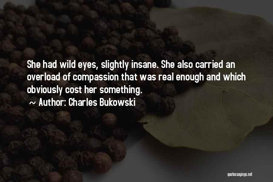 Charles Bukowski Quotes: She Had Wild Eyes, Slightly Insane. She Also Carried An Overload Of Compassion That Was Real Enough And Which Obviously