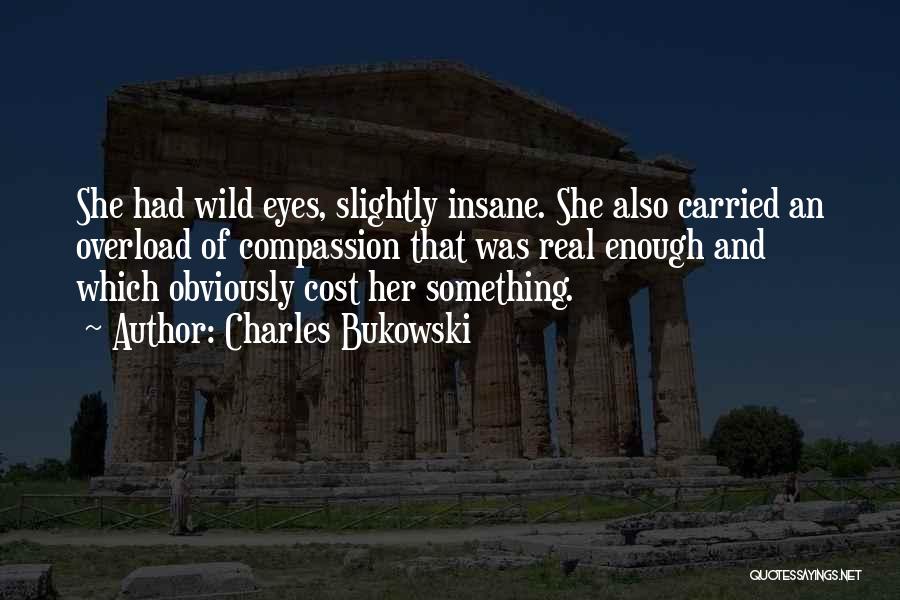 Charles Bukowski Quotes: She Had Wild Eyes, Slightly Insane. She Also Carried An Overload Of Compassion That Was Real Enough And Which Obviously