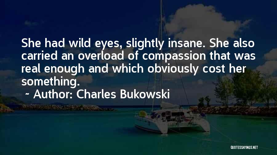 Charles Bukowski Quotes: She Had Wild Eyes, Slightly Insane. She Also Carried An Overload Of Compassion That Was Real Enough And Which Obviously