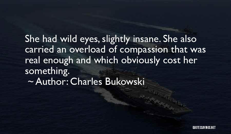 Charles Bukowski Quotes: She Had Wild Eyes, Slightly Insane. She Also Carried An Overload Of Compassion That Was Real Enough And Which Obviously