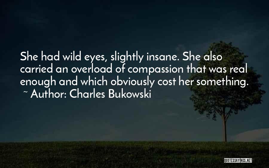 Charles Bukowski Quotes: She Had Wild Eyes, Slightly Insane. She Also Carried An Overload Of Compassion That Was Real Enough And Which Obviously