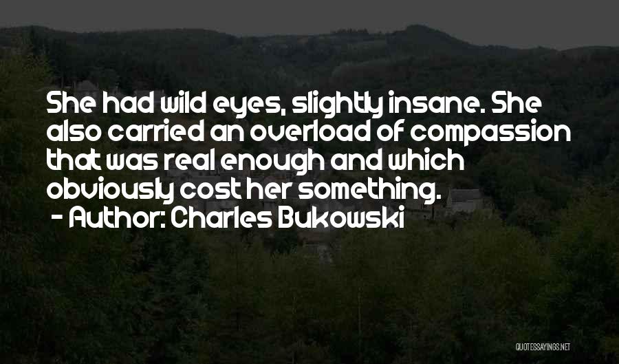 Charles Bukowski Quotes: She Had Wild Eyes, Slightly Insane. She Also Carried An Overload Of Compassion That Was Real Enough And Which Obviously