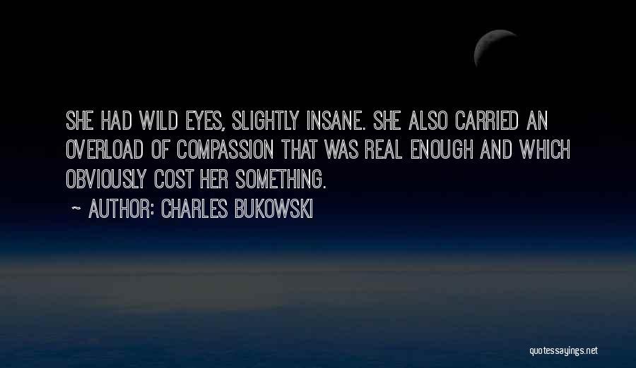 Charles Bukowski Quotes: She Had Wild Eyes, Slightly Insane. She Also Carried An Overload Of Compassion That Was Real Enough And Which Obviously