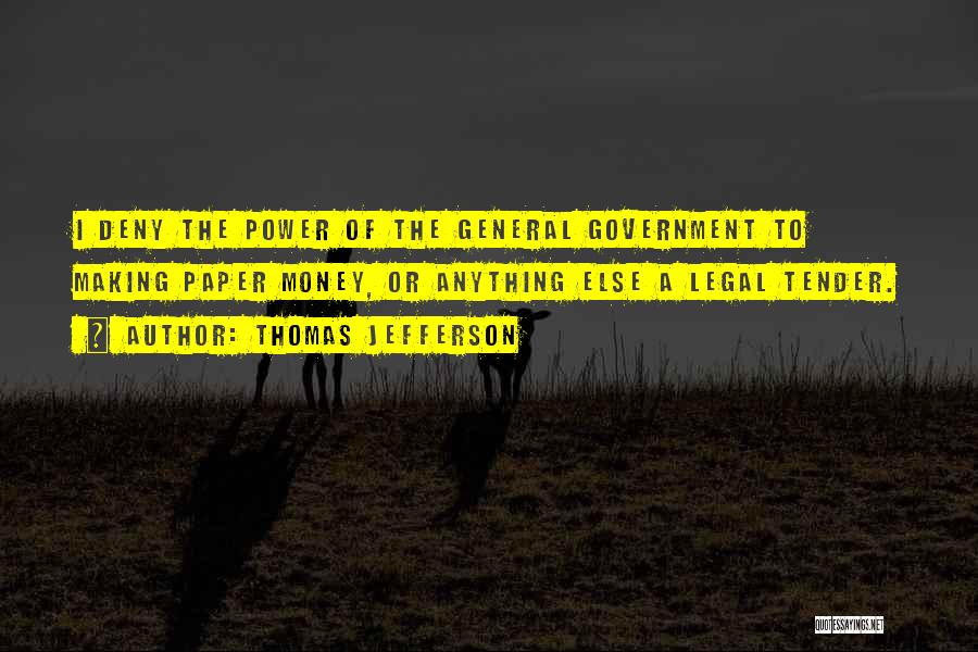 Thomas Jefferson Quotes: I Deny The Power Of The General Government To Making Paper Money, Or Anything Else A Legal Tender.