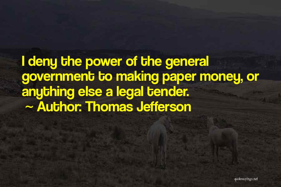 Thomas Jefferson Quotes: I Deny The Power Of The General Government To Making Paper Money, Or Anything Else A Legal Tender.
