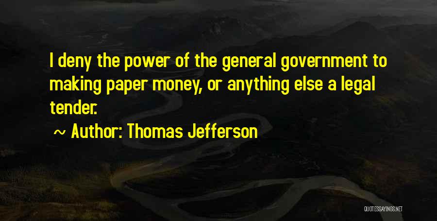 Thomas Jefferson Quotes: I Deny The Power Of The General Government To Making Paper Money, Or Anything Else A Legal Tender.