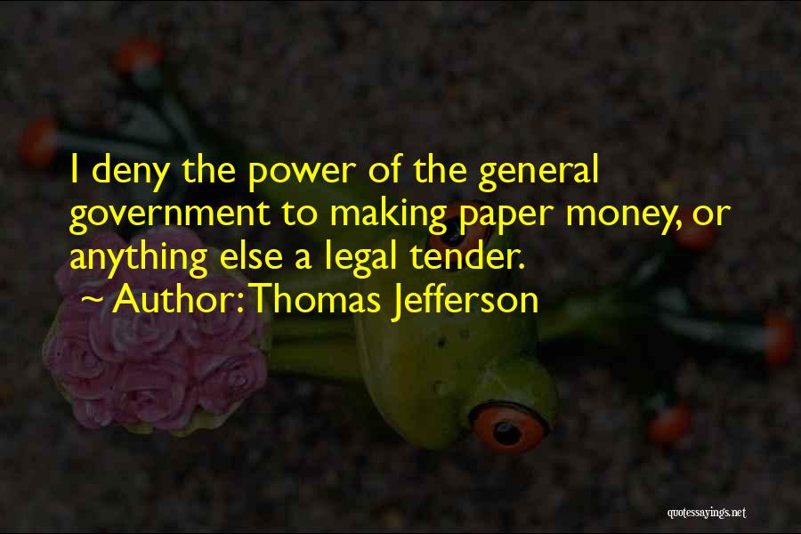 Thomas Jefferson Quotes: I Deny The Power Of The General Government To Making Paper Money, Or Anything Else A Legal Tender.